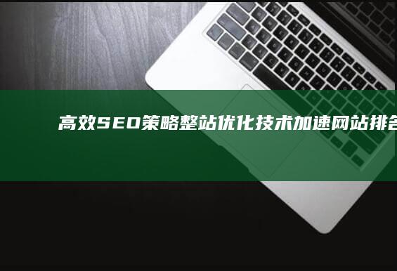 高效SEO策略：整站优化技术加速网站排名提升